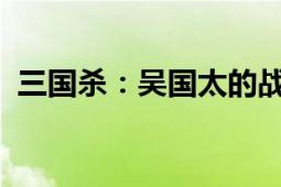 三国杀：吴国太的战略分析与角色深度解析