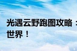 光遇云野跑图攻略：探索最佳路线，畅游云端世界！