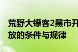 荒野大镖客2黑市开业时间揭秘：探索黑市开放的条件与规律