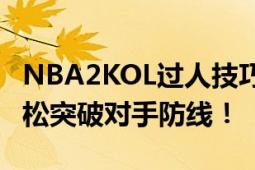 NBA2KOL过人技巧详解：掌握这些绝招，轻松突破对手防线！