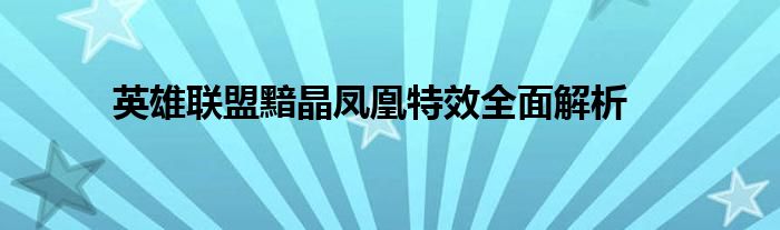 英雄联盟黯晶凤凰特效全面解析