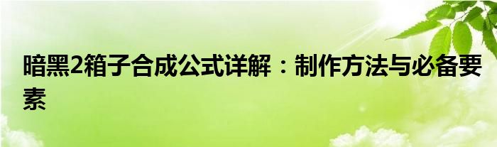 暗黑2箱子合成公式详解：制作方法与必备要素