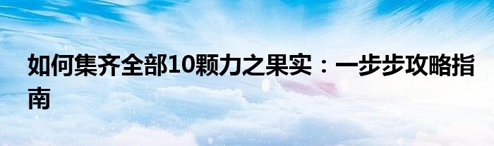 如何集齐全部10颗力之果实：一步步攻略指南