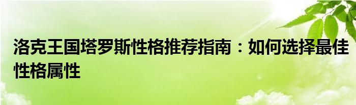 洛克王国塔罗斯性格推荐指南：如何选择最佳性格属性