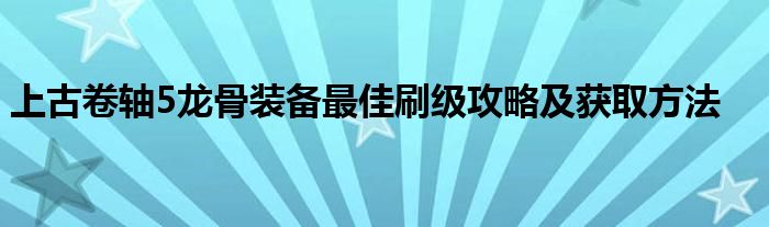 上古卷轴5龙骨装备最佳刷级攻略及获取方法