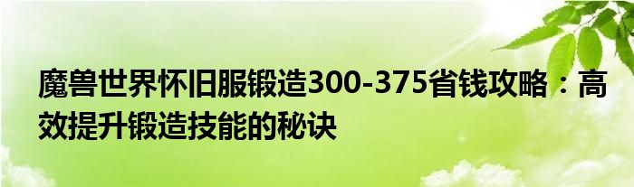 魔兽世界怀旧服锻造300-375省钱攻略：高效提升锻造技能的秘诀