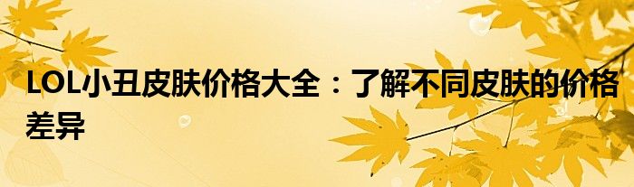 LOL小丑皮肤价格大全：了解不同皮肤的价格差异