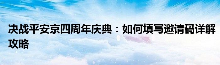 决战平安京四周年庆典：如何填写邀请码详解攻略