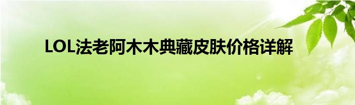 LOL法老阿木木典藏皮肤价格详解