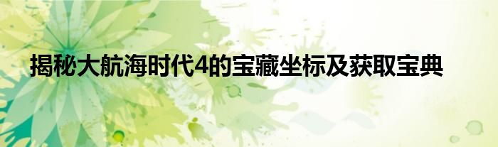 揭秘大航海时代4的宝藏坐标及获取宝典