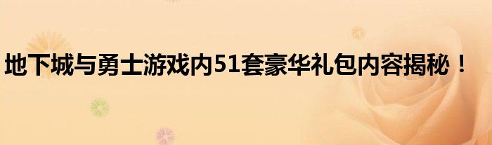 地下城与勇士游戏内51套豪华礼包内容揭秘！