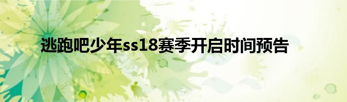 逃跑吧少年ss18赛季开启时间预告