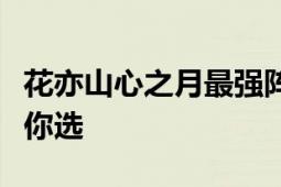 花亦山心之月最强阵容搭配攻略：多种组合任你选