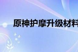 原神护摩升级材料详解：必备材料一览