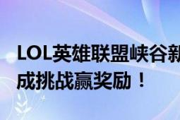 LOL英雄联盟峡谷新程活动任务攻略：轻松完成挑战赢奖励！