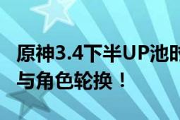 原神3.4下半UP池时间表：揭秘最新更新计划与角色轮换！