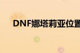 DNF娜塔莉亚位置详解：寻找神秘之地