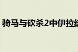 骑马与砍杀2中伊拉结婚的优势与好处全解析