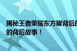 揭秘王者荣耀东方曜背后的历史原型人物是谁？深度探索曜的背后故事！