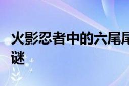 火影忍者中的六尾尾兽：揭秘神秘的六尾兽之谜