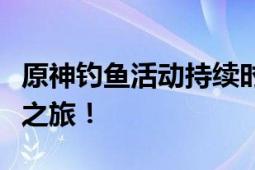 原神钓鱼活动持续时间一览，别错过你的钓鱼之旅！