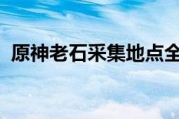 原神老石采集地点全攻略：位置、方法一览