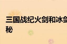 三国战纪火剑和冰剑获取攻略：详细位置大揭秘