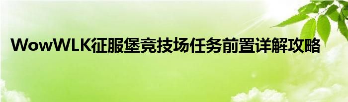 WowWLK征服堡竞技场任务前置详解攻略