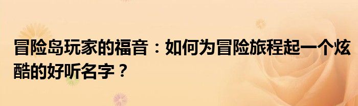 冒险岛玩家的福音：如何为冒险旅程起一个炫酷的好听名字？