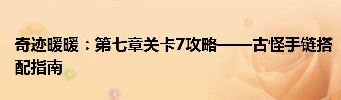 奇迹暖暖：第七章关卡7攻略——古怪手链搭配指南