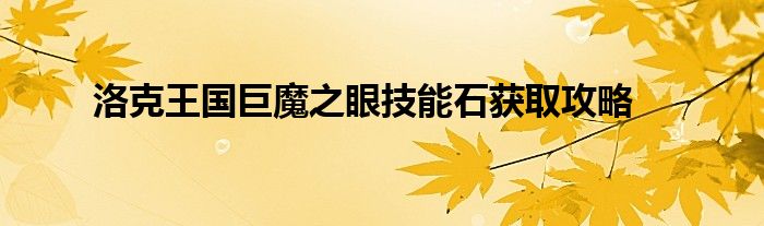 洛克王国巨魔之眼技能石获取攻略