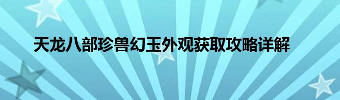 天龙八部珍兽幻玉外观获取攻略详解