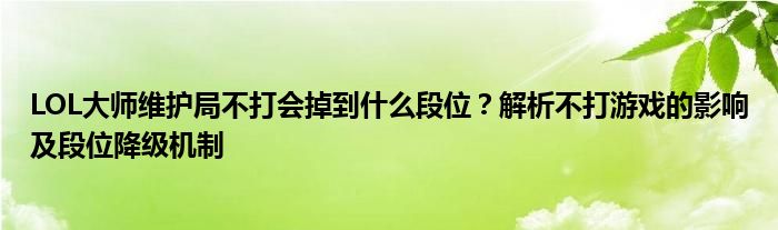 LOL大师维护局不打会掉到什么段位？解析不打游戏的影响及段位降级机制