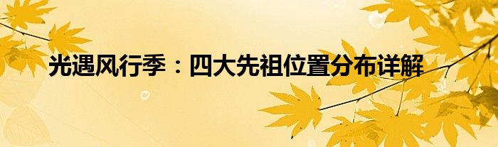 光遇风行季：四大先祖位置分布详解