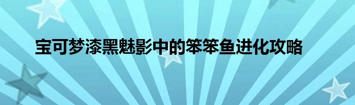 宝可梦漆黑魅影中的笨笨鱼进化攻略