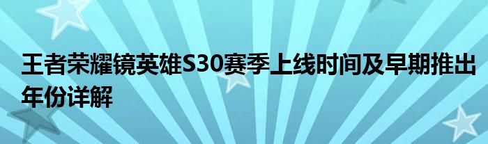 王者荣耀镜英雄S30赛季上线时间及早期推出年份详解