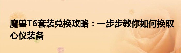 魔兽T6套装兑换攻略：一步步教你如何换取心仪装备