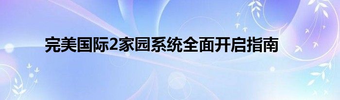 完美国际2家园系统全面开启指南