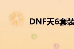 DNF天6套装获取攻略大揭秘