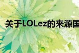 关于LOLez的来源国家，揭秘其背后的故事