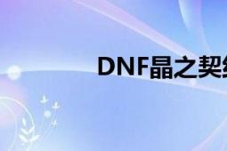 DNF晶之契约使用方法详解