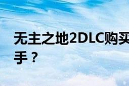 无主之地2DLC购买攻略：哪些DLC最值得入手？