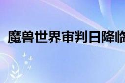 魔兽世界审判日降临：任务完成地点全攻略