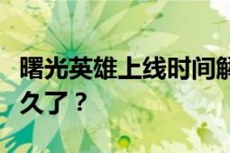 曙光英雄上线时间解析：这款游戏已经推出多久了？