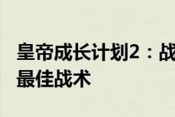 皇帝成长计划2：战争策略指南——如何选择最佳战术