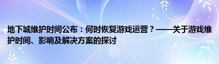 地下城维护时间公布：何时恢复游戏运营？——关于游戏维护时间、影响及解决方案的探讨