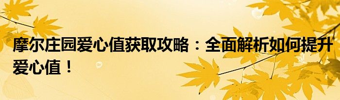 摩尔庄园爱心值获取攻略：全面解析如何提升爱心值！