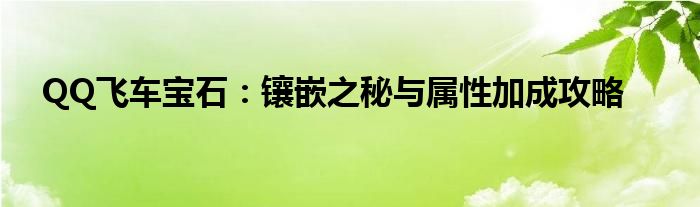 QQ飞车宝石：镶嵌之秘与属性加成攻略