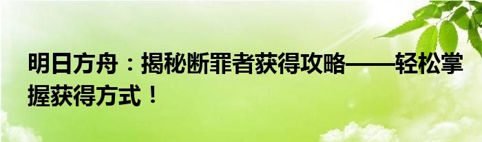 明日方舟：揭秘断罪者获得攻略——轻松掌握获得方式！