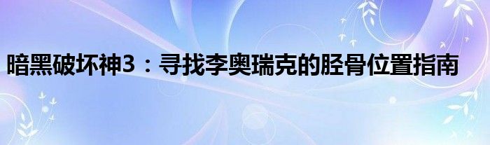 暗黑破坏神3：寻找李奥瑞克的胫骨位置指南